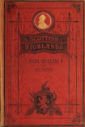 [Gutenberg 59468] • The Scottish Highlands, Highland Clans and Highland Regiments, Volume 1 (of 2)